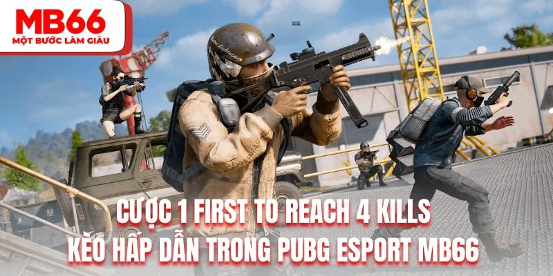 Cược 1 first to reach 4 kills là kèo hấp dẫn trong PUBG Esport MB66